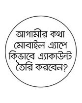 আগামীর কথা মোবাইল এ্যাপে নতুন এ্যাকাউন্ট তৈরির নিয়ম (ভিডিও)